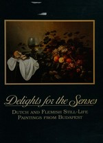 Delights for the senses: Dutch and Flemish still-life paintings from Budapest : Leigh Yawkey Woodson Art Museum, Wausau, Rochester Museum and Science Center, The Dixon Gallery and Gardens, Memphis, The J.B. Speed Art Museum, Louisville, Bayly Art Museum, Charlottesville, Cummer Gall. of Art, Jacksonville, Tampa Mus. of Art, Tampa, The Arkansas Arts Center, Little Rock, 4.3.1989-1.7.1990