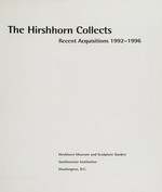 The Hirshhorn collects: recent acquisitions 1992 - 1996 : [published in 1997 by the Hirshhorn Museum and Sculpture Garden, Smithonian Institution, Washington, D. C., on the occasian of an exhibition by the Hirshhorn Museum a