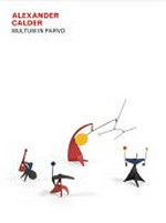 Alexander Calder - Multum in parvo [published on the occasion of "Alexander Calder: multum in parvo", April 22 - June 13, 2015, Dominique Lévy]
