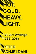 Hot, cold, heavy, light: 100 art writings, 1988-2018