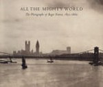 All the mighty world: the photographs of Roger Fenton, 1852 - 1860 : [this publication accompanies the exhibition "All the Mighty World: The Photographs of Roger Fenton, 1852 - 1860", held at the National Gallery of Art, Washington, from October 17, 2004 to January 2, 2005, the J. Paul Getty Museum, Los Angeles, from February 1 to April 24, 2005, the Metropolitan Museum of Art, New York, from May 24 to August 21, 2005 ... et al.]