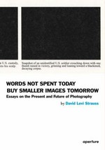 Words not spent today buy smaller images tomorrow: essays on the present and future of photography