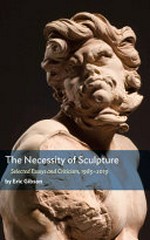 The necessity of sculpture: selected essays and criticism, 1985-2019