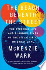 The beach beneath the street: the everyday life and glorious times of the Situationist International