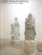 A new thing breathing: recent work by Tony Cragg: [this catalog is published to accompany the exhibition "A new thing breathing: recent work by Tony Cragg" 17 March until 4 June 2000