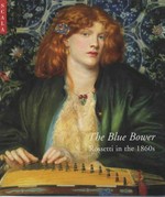 The Blue Bower: Rossetti in the 1860s : The Barber Institute of Fine Arts, The University of Birmingham, 27 October 2000-14 January 2001, The Sterling and Francine Clark Art Institute, Williamstown, Massachusetts, 11 February-6 May 2001