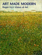 Art made modern: Roger Fry's vision of art : [published on the occasion of the exhibition "Art made modern: Roger Fry's vision of art], at the Courtauld Gallery, Courtauld Institute of Art, somerset House, Strand, Lon