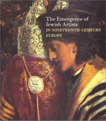 The emergence of Jewish artists in nineteenth-century Europe [this book has been produced to accompany the exhibition "The emergence of Jewish artists in nineteenth-century Europe" at the Jewish Museum, New York, November 18, 2001 - March 17, 2002]