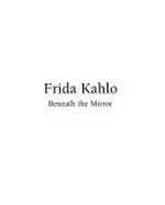Frida Kahlo & Diego Rivera [1] Frida Kahlo : beneath the mirror / [transl.: Jorge Gonzalez Casanova]
