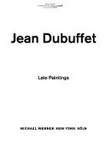 Jean Dubuffet, late paintings [published on the occasion of the exhibition: "Jean Dubuffet, late paintings", March 8 through May 5, 2001, Michael Werner Inc., New York, "Jean Dubuffet, späte Bilder", May 12 through June 23, 2001, 