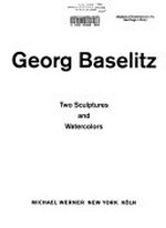 Georg Baselitz: two sulptures and watercolors : [published on the occasion of the exhibition "Georg Baselitz, two sulptures and watercolors", Michael Werner, New York, January 31 through March 30, 2002, "Georg Baseli