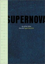 Supernova: art of the 1990s from the Logan Collection : [this catalogue is published by the San Francisco Museum of Modern Art in association with D.A.P. / Distributed Art Publishers, Inc., New York, on the occa