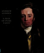 Andrew Geddes, 1783 - 1844: painter-printmaker, "a man of pure taste" : [published by the Trustees of the National Galleries of Scotland for the exhibition "Andrew Geddes, 1783 - 1844, painter-printmaker, 'a man of pure taste'" 