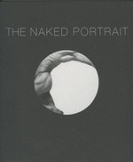 The naked portrait: 1900 to 2007 : [to accompany the exhibition "The naked portrait" held at the Scottish National Portrait Gallery, Edinburgh from 6 June until 2 September 2007 and Compton Verney, Warwickshire from 29 September until 9 December 2007]