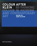 Colour after Klein: re-thinking colour in modern and contemporary art : [first published on the occasion of the Barbican Art Gallery's exhibition "Colour after Klein", 26 May - 11 September 2005]