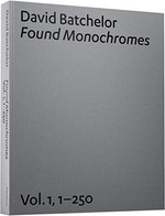 David Batchelor: Found monochromes: Vol. 1 1 - 250, 1997 - 2006 / including a conversation with Jonathan Rée