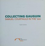 Collecting Gauguin - Samuel Courtauld in the '20s [first published to accompany the display "Collecting Gauguin, Samuel Courtauld in the '20s", the Courtauld Gallery, London, 20 June - 8 September 2013]