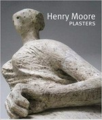 Henry Moore: Plasters [first published on the occasion of the exhibition "Henry Moore: Plasters", Sheep Field Barn Gallery, the Henry Moore Foundation, Perry Green, Hertfordshire, 2011]