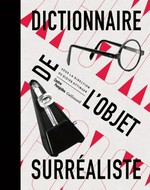 Dictionnaire de l'objet surréaliste [l'exposition "le surréalisme et l'objet" est présentée au Musée National d'Art Moderne, Centre Pompidou du 30 octobre 2013 au 3 mars 2014]