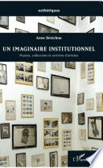 Un imaginaire institutionnel: musées, collections et archives d'artistes
