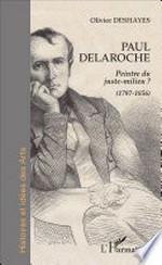 Paul Delaroche, peintre du juste milieu? (1797-1856)