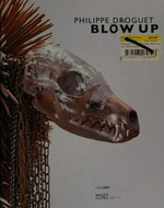 Philippe Droguet - Blow up [cet ouvrage est publié à l'occasion de l'exposition "Philippe Droguet blow up", présentée au Musée d'Art Contemporain de Lyon, du 25 mai au 21 juillet 2013]