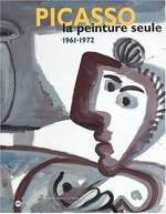 Picasso - la peinture seule 1961 - 1972 [publié à l'occasion de l'exposition "Picasso, la peinture seule 1961 - 1972" presentée au musée des Beaux-Arts de Nantes du 5 octobre 2001 au 14 janvier 2002 ; ... également présentée au Palazzo Zaba