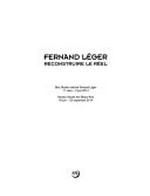 Fernand Léger: reconstruire le réel : Biot, Musée National Fernand Léger, 1er mars - 2 juin 2014, Nantes, Musée des Beaux-Arts, 19 juin - 22 septembre 2014