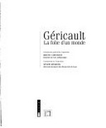 Géricault, la folie d'un monde [ce catalogue "Géricault, la folie d'un monde", est publié à l'occasion de l'exposition éponyme présentée au Musée des Beaux-Arts de Lyon du 19 avril au 30 juillet 2006]
