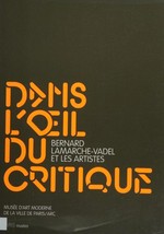 Dans l'œil du critique: Bernard Lamarche-Vadel et les artistes : Musée d'Art Moderne de la Ville de Paris / ARC, 29 mai - 6 septembre 2009