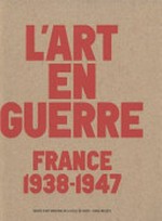 L'art en guerre: France 1938 - 1947 : Musée d'Art Moderne de la Ville de Paris, 12 octobre 2012 - 17 février 2013