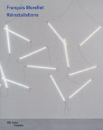 François Morellet - Réinstallations 1963-2011: ouvrage publié à l'occasion de l'exposition présentée au Centre Pompidou, Galerie 2, du 2 mars au 4 juillet 2011