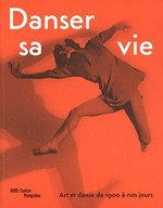 Danser sa vie: art et danse de 1900 à nos jours : [cet ouvrage a été publié à l'occasion de l'exposition "Danser sa vie", présentée à Paris, au Centre Pompidou, Musée National d'Art Moderne (Galerie 1), du 23 novembre 2011 au 2 avril 2012]