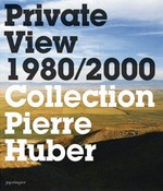 Private view 1980 - 2000: Collection Pierre Huber [this book is published on the occasion of the exhibition "Private view, 1980 - 2000, Collection Pierre Huber", Musée Cantonal des Beaux-Arts de Lausanne, June 14 - September 11, 2005]