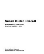 Susan Hiller: recall: selected works 1969 - 2004 : [this book is published on the occasion of the exhibition "Susan Hiller: recall, selected works 1969 - 2004", presented at the following institutions: Baltic, Gateshead, 1.05 - 18.07.2004, Museu Serralves, Museu de Arte Contemporanea de Serralves, Porto, 29.10.2004 - 09.01.2005, Kunsthalle Basel, 30.01. - 27.03.2005]