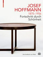 Josef Hoffmann 1870-1956: Fortschritt durch Schönheit : das Handbuch zum Werk