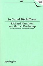 Le grand déchiffreur: Richard Hamilton sur Marcel Duchamp : une sélection d'écrits, d'entretiens et de lettres
