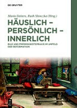 Häuslich - persönlich - innerlich: Bild und Frömmigkeitspraxis im Umfeld der Reformation