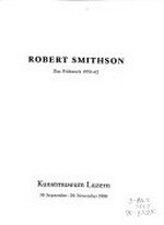 Robert Smithson: das Frühwerk 1959-62 : Kunstmuseum Luzern, 30.9.-20.11.1988