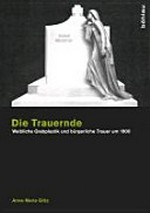 Die Trauernde: weibliche Grabplastik und bürgerliche Trauer um 1900