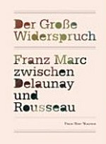 Der große Widerspruch - Franz Marc zwischen Delaunay und Rousseau