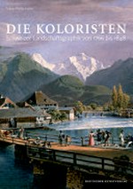 Die Koloristen: Schweizer Landschaftsgraphik von 1766 bis 1848