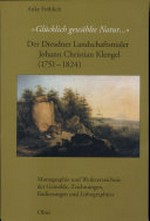 "Glücklich gewählte Natur..." - Der Dresdner Landschaftsmaler Johann Christian Klengel (1751-1824) Monographie und Werkverzeichnis der Gemälde, Zeichnungen, Radierungen und Lithographien