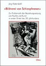 "Bildnerei von Schizophrenen" zur Problematik der Beziehungssetzung von Psyche und Kunst im ersten Drittel des 20. Jahrhunderts