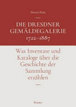 Die Dresdner Gemäldegalerie 1722-1887: was Inventare und Kataloge über die Geschichte der Sammlung erzählen