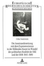 Die Auseinandersetzung mit dem Expressionismus in der Bildenden Kunst im Wandel der politischen Realität der SBZ und der DDR, 1945-1989