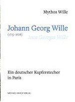Mythos Wille, Johann Georg Wille (1715-1808) Jean Georges Wille : ein deutscher Kupferstecher in Paris - Mythos Wille