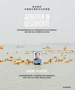 Arbeiten in Geschichte: zeitgenössische chinesische Fotografie und die Kulturrevolution = Working on history