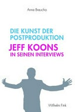 Die Kunst der Postproduktion: Jeff Koons in seinen Interviews
