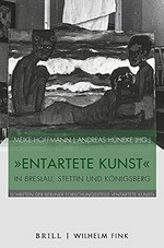 "Entartete Kunst" in Breslau, Stettin und Königsberg = "Degenerate art" in Breslau, Stettin and Königsberg